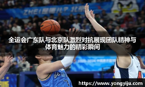 全运会广东队与北京队激烈对抗展现团队精神与体育魅力的精彩瞬间
