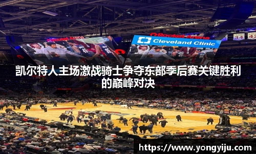 凯尔特人主场激战骑士争夺东部季后赛关键胜利的巅峰对决
