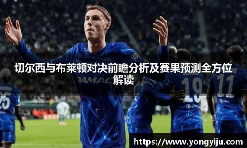 切尔西与布莱顿对决前瞻分析及赛果预测全方位解读
