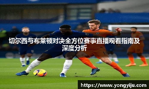 切尔西与布莱顿对决全方位赛事直播观看指南及深度分析