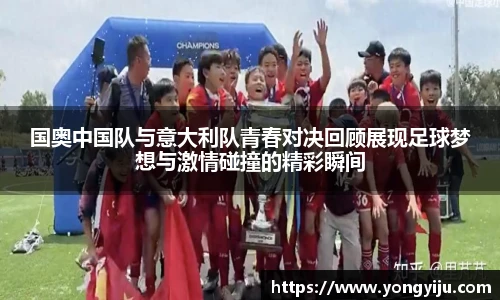 国奥中国队与意大利队青春对决回顾展现足球梦想与激情碰撞的精彩瞬间