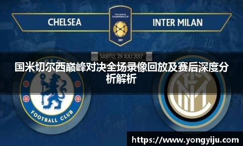 国米切尔西巅峰对决全场录像回放及赛后深度分析解析
